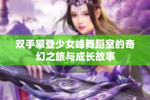 双手攀登少女峰舞蹈室的奇幻之旅与成长故事