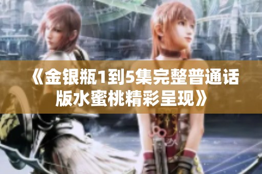 《金银瓶1到5集完整普通话版水蜜桃精彩呈现》