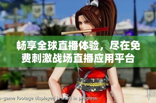 畅享全球直播体验，尽在免费刺激战场直播应用平台