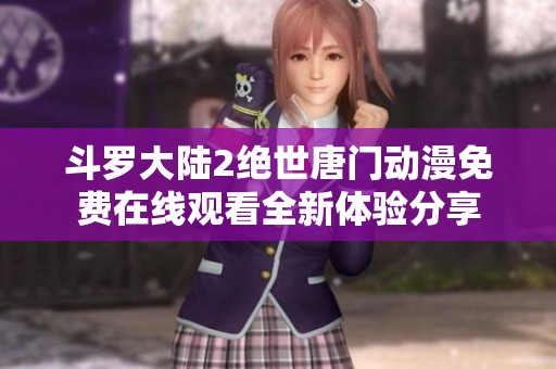 斗罗大陆2绝世唐门动漫免费在线观看全新体验分享