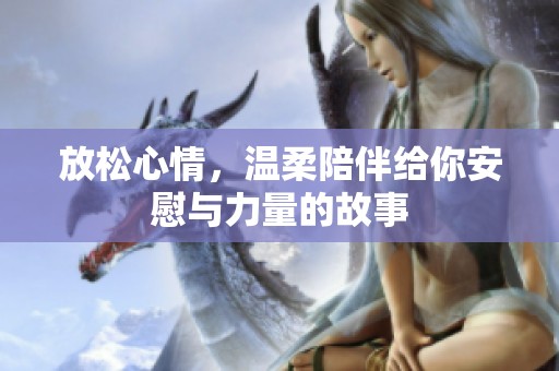 放松心情，温柔陪伴给你安慰与力量的故事