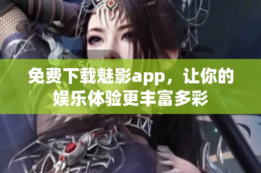 免费下载魅影app，让你的娱乐体验更丰富多彩