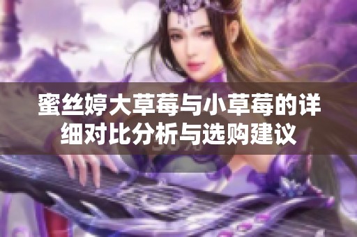 蜜丝婷大草莓与小草莓的详细对比分析与选购建议