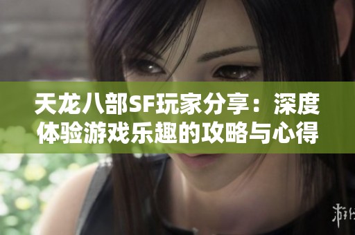 天龙八部SF玩家分享：深度体验游戏乐趣的攻略与心得