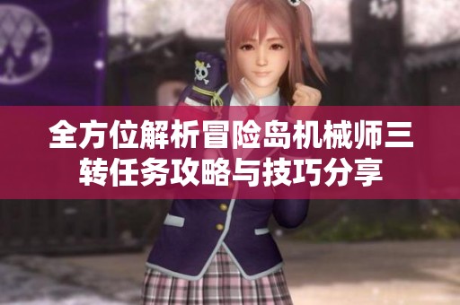 全方位解析冒险岛机械师三转任务攻略与技巧分享