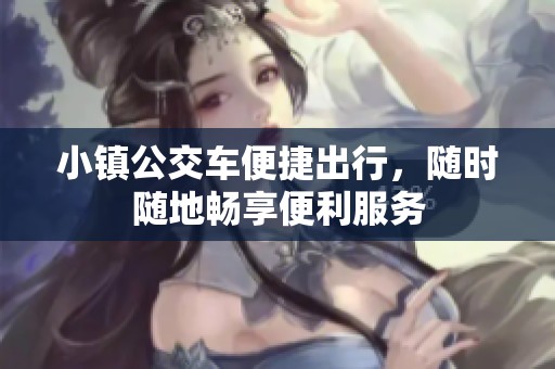 小镇公交车便捷出行，随时随地畅享便利服务