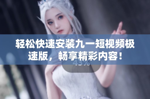 轻松快速安装九一短视频极速版，畅享精彩内容！