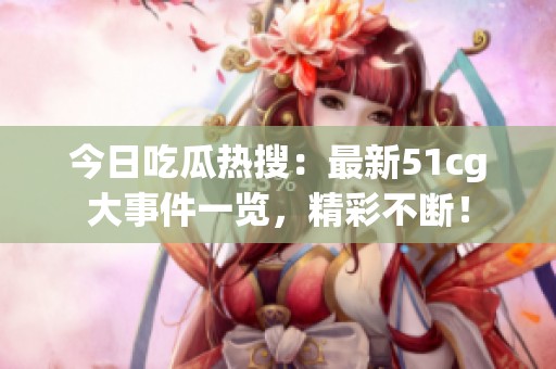 今日吃瓜热搜：最新51cg大事件一览，精彩不断！
