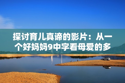 探讨育儿真谛的影片：从一个好妈妈9中字看母爱的多样性