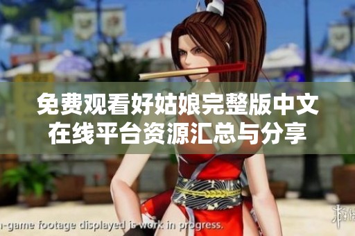 免费观看好姑娘完整版中文在线平台资源汇总与分享