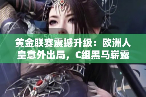 黄金联赛震撼升级：欧洲人皇意外出局，C组黑马崭露头角!