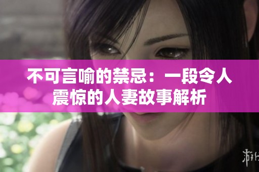 不可言喻的禁忌：一段令人震惊的人妻故事解析