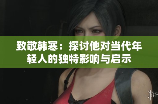 致敬韩寒：探讨他对当代年轻人的独特影响与启示