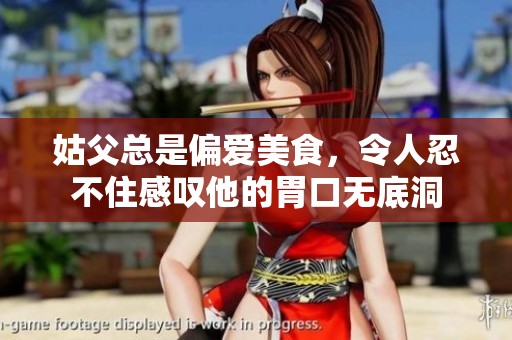 姑父总是偏爱美食，令人忍不住感叹他的胃口无底洞