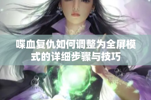 喋血复仇如何调整为全屏模式的详细步骤与技巧