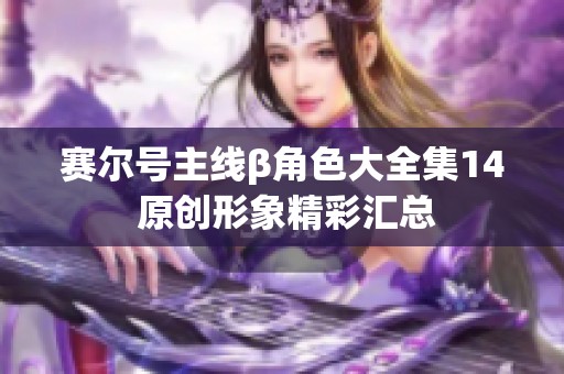赛尔号主线β角色大全集14 原创形象精彩汇总