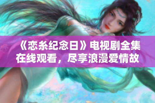 《恋糸纪念日》电视剧全集在线观看，尽享浪漫爱情故事