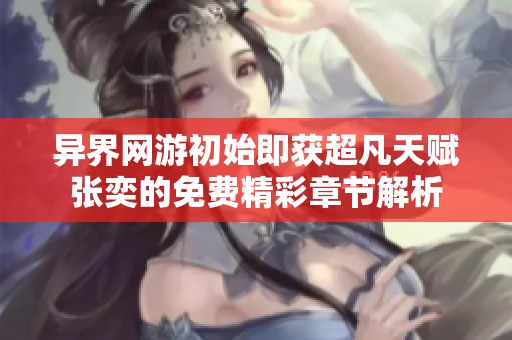 异界网游初始即获超凡天赋张奕的免费精彩章节解析