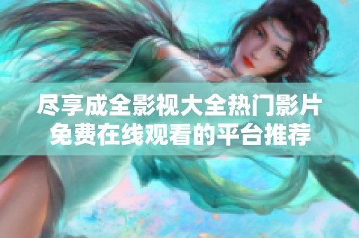 尽享成全影视大全热门影片免费在线观看的平台推荐