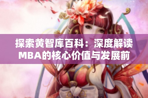 探索黄智库百科：深度解读MBA的核心价值与发展前景