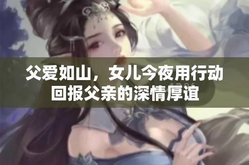 父爱如山，女儿今夜用行动回报父亲的深情厚谊