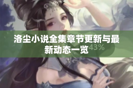洛尘小说全集章节更新与最新动态一览