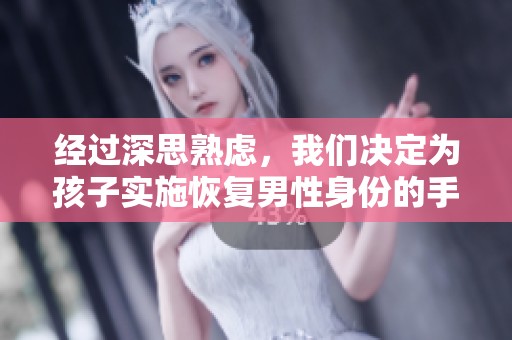 经过深思熟虑，我们决定为孩子实施恢复男性身份的手术