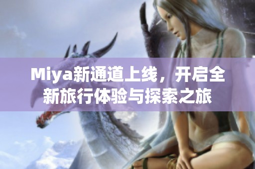 Miya新通道上线，开启全新旅行体验与探索之旅