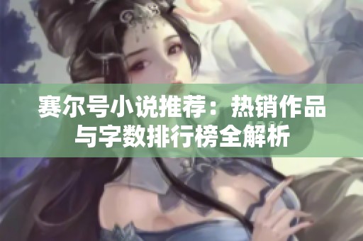 赛尔号小说推荐：热销作品与字数排行榜全解析