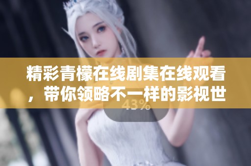 精彩青檬在线剧集在线观看，带你领略不一样的影视世界