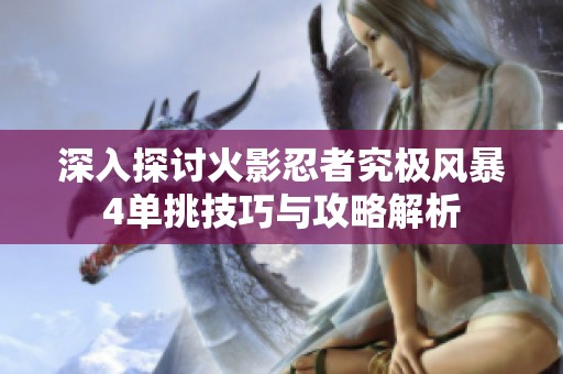 深入探讨火影忍者究极风暴4单挑技巧与攻略解析