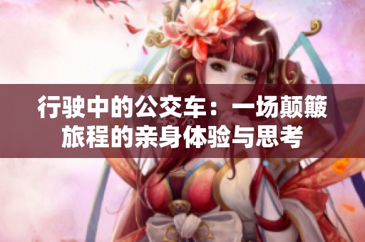 行驶中的公交车：一场颠簸旅程的亲身体验与思考