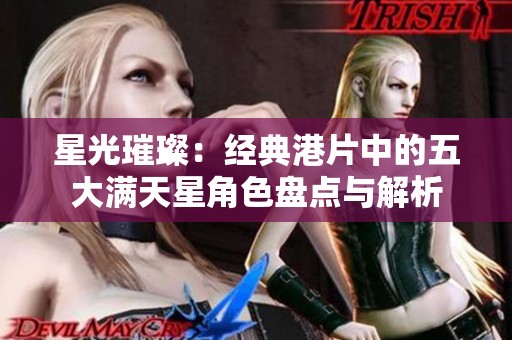星光璀璨：经典港片中的五大满天星角色盘点与解析