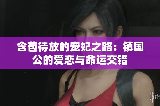含苞待放的宠妃之路：镇国公的爱恋与命运交错