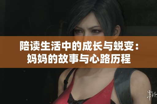 陪读生活中的成长与蜕变：妈妈的故事与心路历程