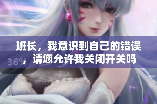 班长，我意识到自己的错误，请您允许我关闭开关吗