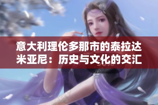 意大利理伦多那市的泰拉达米亚尼：历史与文化的交汇之地