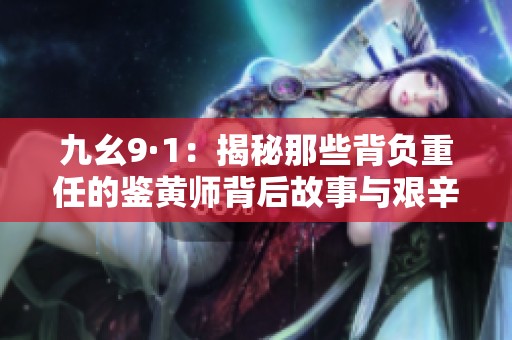 九幺9·1：揭秘那些背负重任的鉴黄师背后故事与艰辛