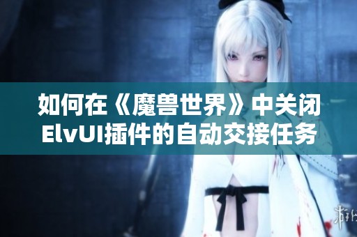 如何在《魔兽世界》中关闭ElvUI插件的自动交接任务功能