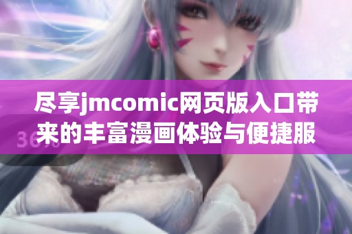 尽享jmcomic网页版入口带来的丰富漫画体验与便捷服务