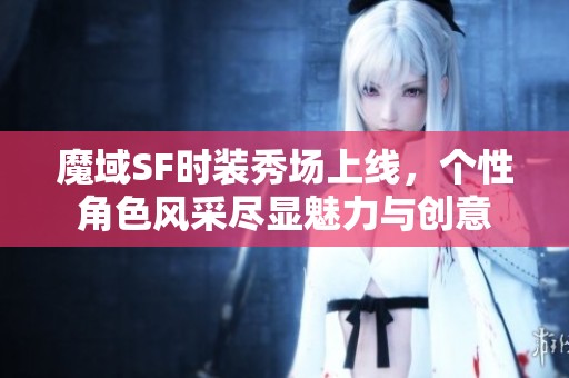 魔域SF时装秀场上线，个性角色风采尽显魅力与创意