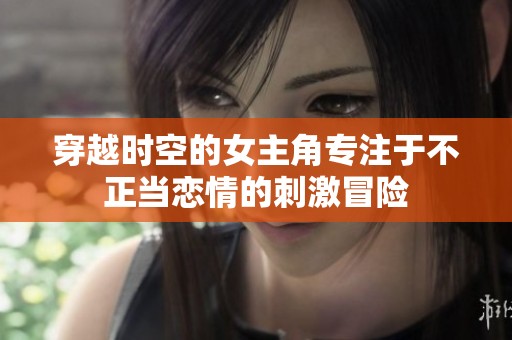 穿越时空的女主角专注于不正当恋情的刺激冒险