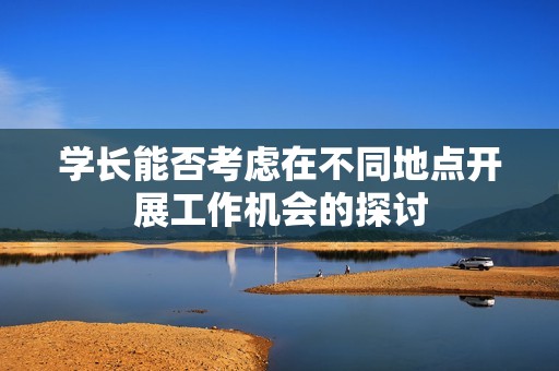 学长能否考虑在不同地点开展工作机会的探讨
