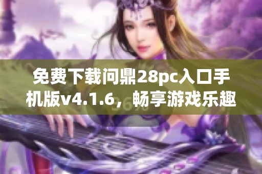 免费下载问鼎28pc入口手机版v4.1.6，畅享游戏乐趣！