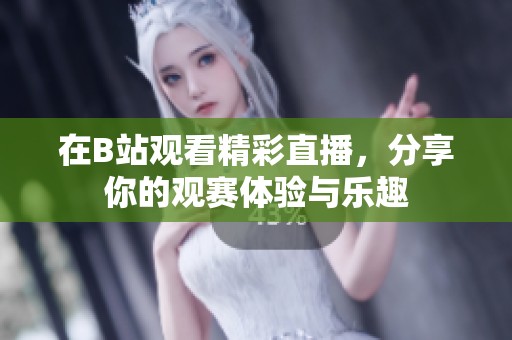 在B站观看精彩直播，分享你的观赛体验与乐趣