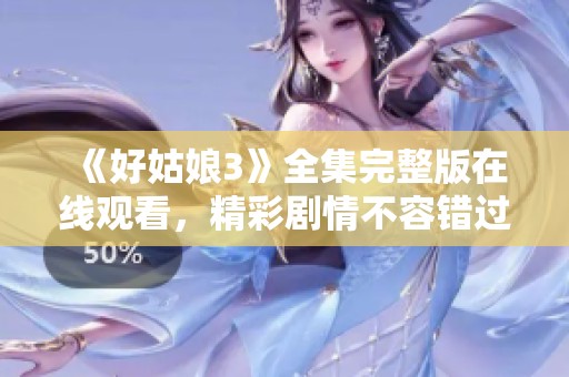 《好姑娘3》全集完整版在线观看，精彩剧情不容错过！