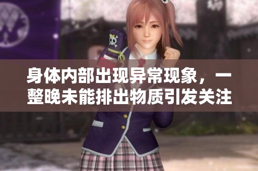 身体内部出现异常现象，一整晚未能排出物质引发关注