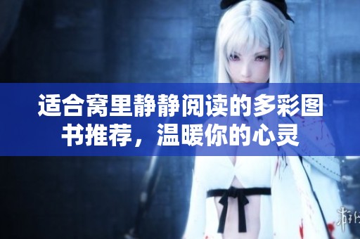 适合窝里静静阅读的多彩图书推荐，温暖你的心灵
