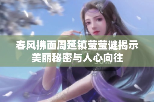 春风拂面周延镇莹莹谜揭示美丽秘密与人心向往