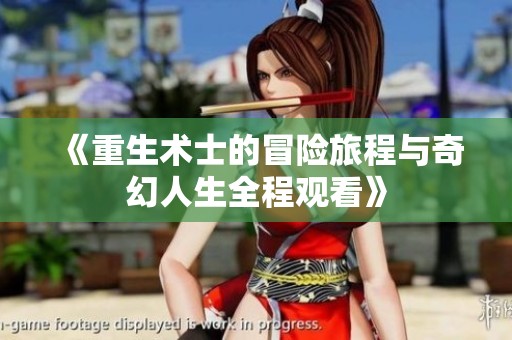 《重生术士的冒险旅程与奇幻人生全程观看》